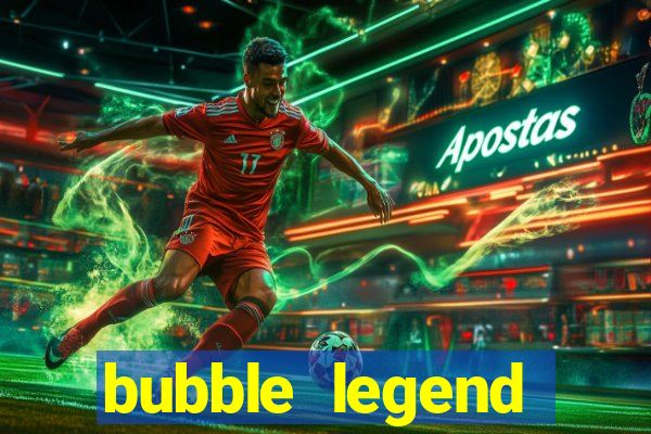 bubble legend ganhar dinheiro